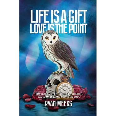 Life Is a Gift. Love Is the Point: How I Lost My Faith, Killed My Church, Saved My Life, and Found My Soul