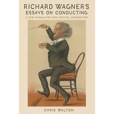 Richard Wagner's Essays on Conducting: A New Translation with Critical Commentary