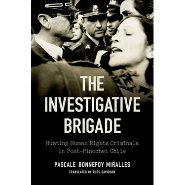 The Investigative Brigade: Hunting Human Rights Criminals in Post-Pinochet Chile