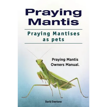 Praying Mantis. Praying Mantises as Pets. Praying Mantis Owners Manual.