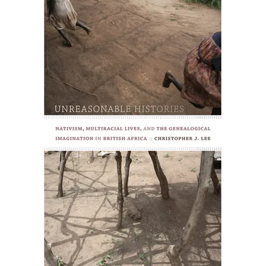 Unreasonable Histories: Nativism, Multiracial Lives, and the Genealogical Imagination in British Africa