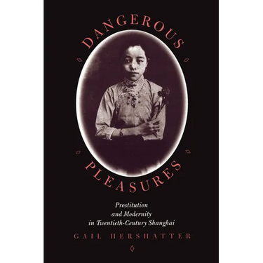 Dangerous Pleasures: Prostitution and Modernity in Twentieth-Century Shanghai