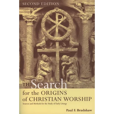 The Search for the Origins of Christian Worship: Sources and Methods for the Study of Early Liturgy