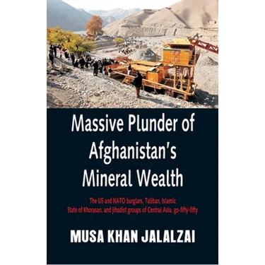 Massive Plunder of Afghanistan's Mineral Wealth: The US and NATO burglars, Taliban, Islamic State of Khorasan, and jihadist groups of Central Asia, go