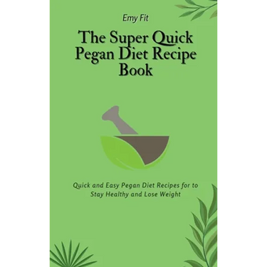 The Super Quick Pegan Diet Recipe Book: Quick and Easy Pegan Diet Recipes for to Stay Healthy and Lose Weight
