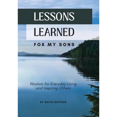Lessons Learned for my Sons: Wisdom for Everyday Living and Inspiring Others