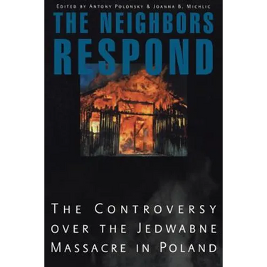 The Neighbors Respond: The Controversy Over the Jedwabne Massacre in Poland