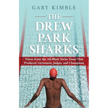 The Drew Park Sharks: Voices from the All-Black Swim Team That Produced Astronauts, Judges, and Champions