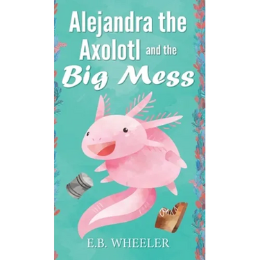 Alejandra the Axolotl and the Big Mess