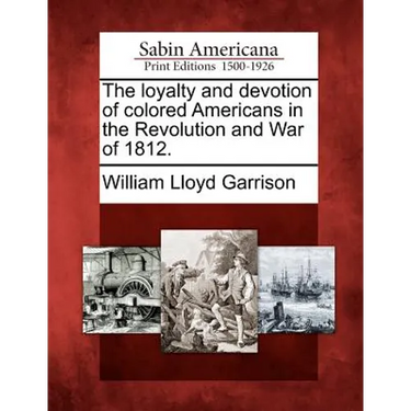 The Loyalty and Devotion of Colored Americans in the Revolution and War of 1812.