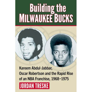 Building the Milwaukee Bucks: Kareem Abdul-Jabbar, Oscar Robertson and the Rapid Rise of an NBA Franchise, 1968-1975