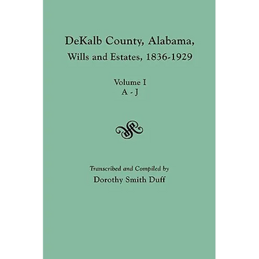 Dekalb County, Alabama, Wills and Estates 1836-1929. Volume I, A-J