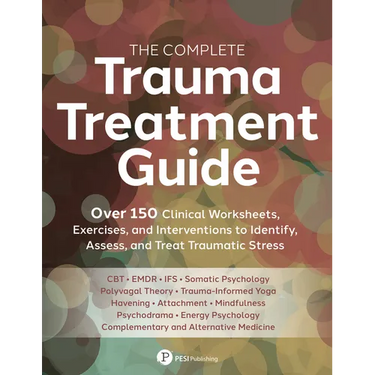 The Complete Trauma Treatment Guide: Over 150 Clinical Worksheets, Exercises, and Interventions to Identify, Assess, and Treat Traumatic Stress