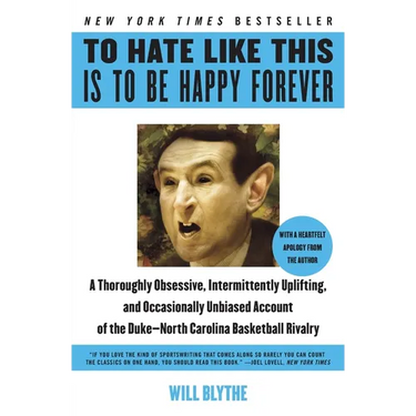 To Hate Like This Is to Be Happy Forever: A Thoroughly Obsessive, Intermittently Uplifting, and Occasionally Unbiased Account of the Duke-North Caroli