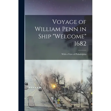 Voyage of William Penn in Ship "Welcome" 1682: With a View of Philadelphia