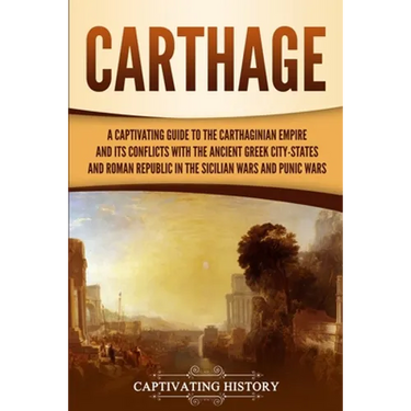 Carthage: A Captivating Guide to the Carthaginian Empire and Its Conflicts with the Ancient Greek City-States and the Roman Republic in the Sicilian W