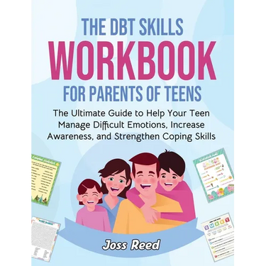 The DBT Skills Workbook for Parents of Teens: The Ultimate Guide to Help Your Teen Manage Difficult Emotions, Increase Awareness, and Strengthen Copin