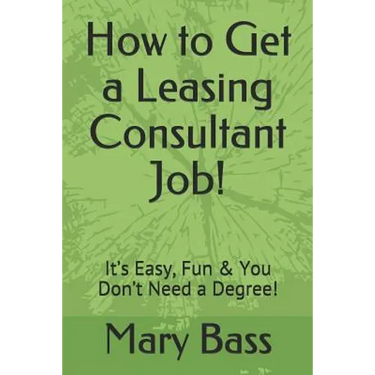 How to Get a Leasing Consultant Job!: It's Easy, Fun & You Don't Need a Degree!