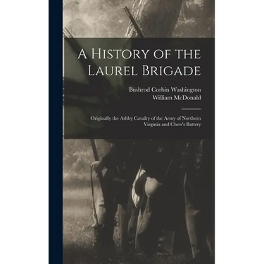 A History of the Laurel Brigade: Originally the Ashby Cavalry of the Army of Northern Virginia and Chew's Battery