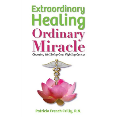 Extraordinary Healing, Ordinary Miracle: Choosing WellBeing Over Fighting Cancer
