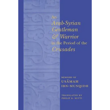 An Arab-Syrian Gentleman and Warrior in the Period of the Crusades: Memoirs of Usamah Ibn-Munqidh