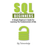 SQL For Beginners: A Simple Beginner's Guide For Learning The Fundamentals Of SQL