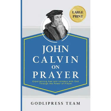 John Calvin on Prayer: Experiencing Awe and Intimacy with God Through the Power of Prayer (LARGE PRINT)