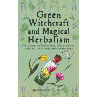 Green Witchcraft and Magical Herbalism: White, Green, and Natural Magic Spells with Plants, Herbs, and Crystals for the Solitary Green Witch