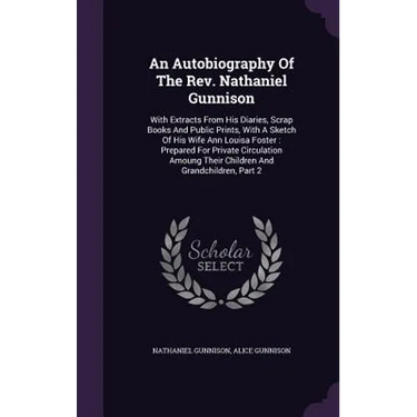 An Autobiography Of The Rev. Nathaniel Gunnison: With Extracts From His Diaries, Scrap Books And Public Prints, With A Sketch Of His Wife Ann Louisa F