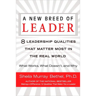 A New Breed of Leader: 8 Leadership Qualities That Matter Most in the Real World What Works, What Doesn't, and Why