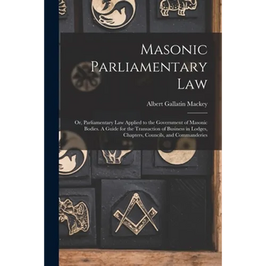 Masonic Parliamentary Law: or, Parliamentary Law Applied to the Government of Masonic Bodies. A Guide for the Transaction of Business in Lodges,