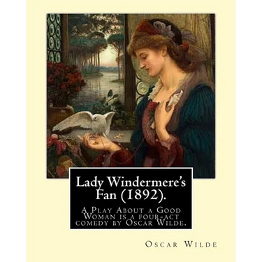 Lady Windermere's Fan (1892). By: Oscar Wilde: Lady Windermere's Fan, A Play About a Good Woman is a four-act comedy by Oscar Wilde