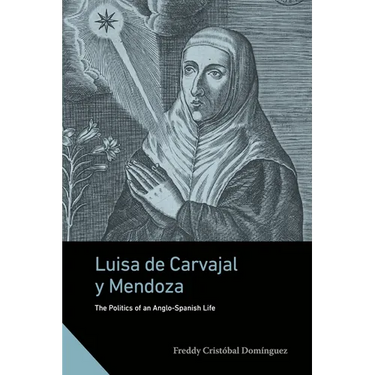 Luisa de Carvajal Y Mendoza: The Politics of an Anglo-Spanish Life