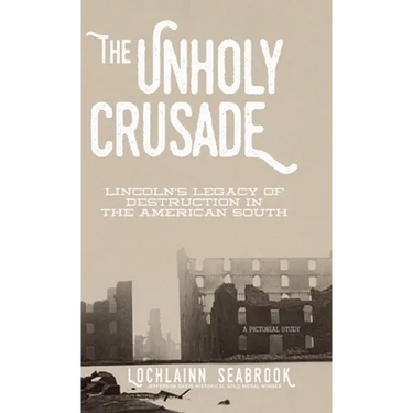 The Unholy Crusade: Lincoln's Legacy of Destruction in the American South