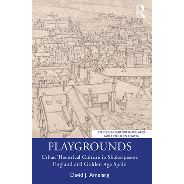 Playgrounds: Urban Theatrical Culture in Shakespeare's England and Golden Age Spain
