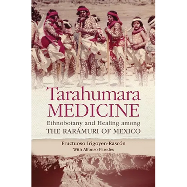 Tarahumara Medicine: Ethnobotany and Healing Among the Rarámuri of Mexico