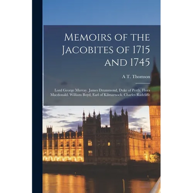 Memoirs of the Jacobites of 1715 and 1745: Lord George Murray. James Drummond, Duke of Perth. Flora Macdonald. William Boyd, Earl of Kilmarnock. Charl
