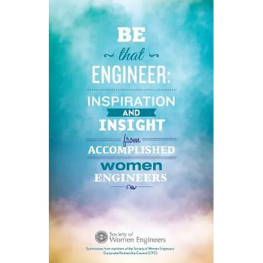 Be That Engineer: Inspiration and Insight from Accomplished Women Engineers: Submissions from members of the Society of Women Engineers'
