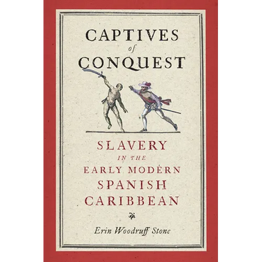 Captives of Conquest: Slavery in the Early Modern Spanish Caribbean