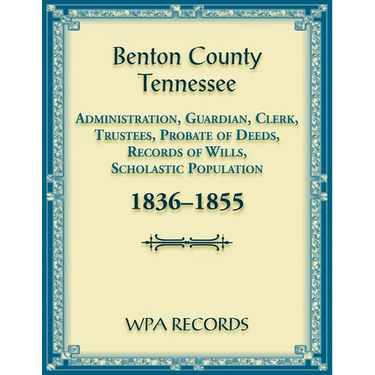 Benton County, Tennessee Administration, Guardian, Clerks, and Trustees Probate of Deeds and Records of Wills, 1836-1855