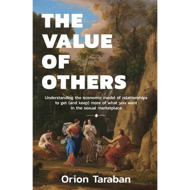 The Value of Others: Understanding the Economic Model of Relationships to Get (and Keep) More of What You Want in the Sexual Marketplace