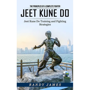 Jeet Kune Do: The Principles of a Complete Fighter (Jeet Kune Do Training and Fighting Strategies)