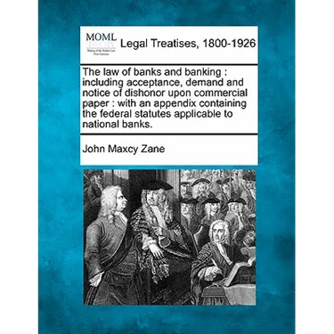 The law of banks and banking: including acceptance, demand and notice of dishonor upon commercial paper: with an appendix containing the federal sta