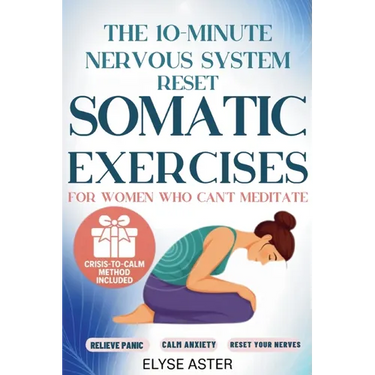 The 10-Minute Nervous System Reset: A Manual Toolkit with 35 Somatic Exercises to Find Calm and Release Anxiety for Women Who Can't Meditate, Can't Br
