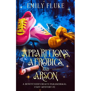 Apparitions, Aerobics, and Arson: A Bewitcher's Beach Paranormal Cozy Mystery #3