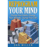 Reprogram Your Mind: Change Your Habits, Change Your Attitude, Change Your Life!