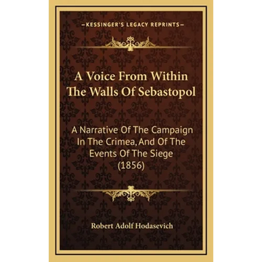 A Voice From Within The Walls Of Sebastopol: A Narrative Of The Campaign In The Crimea, And Of The Events Of The Siege (1856)