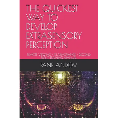 The Quickest Way to Develop Extrasensory Perception: Remote Viewing - Clairvoyance - Second Sight Training Manual