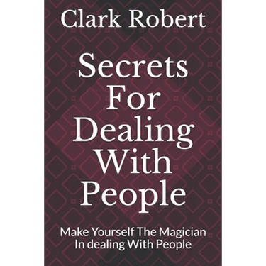 Secrets For Dealing With People: Make Yourself The Magician In dealing With People