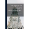The Manual Of The Holy Catholic Church, Volume 1: The Beautiful Teachings of the Holy Catholic Church